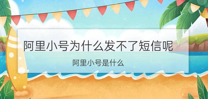 阿里小号为什么发不了短信呢 阿里小号是什么，怎么使用？